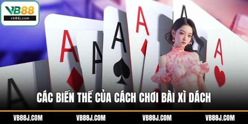 Cách Chơi Bài Xì Dách - Hướng Dẫn Chi Tiết Từ VB88 5 Các biến thể của cách chơi bài xì dách