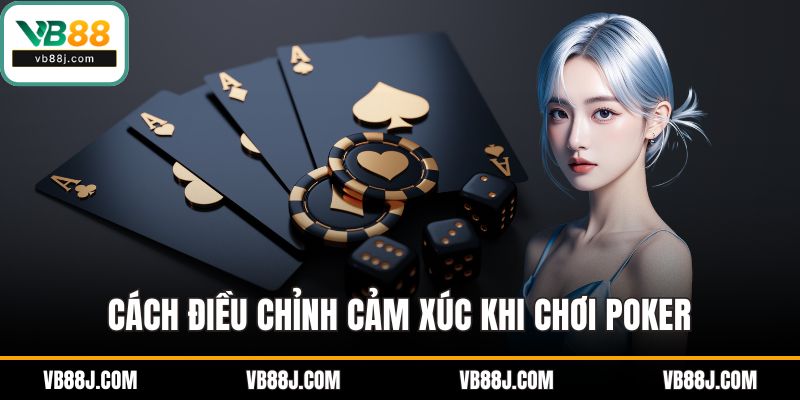 Cách Đánh Bài Poker - Bí kíp Để Thắng Lớn Của Các Cao Thủ 4 Cách điều chỉnh cảm xúc khi chơi poker