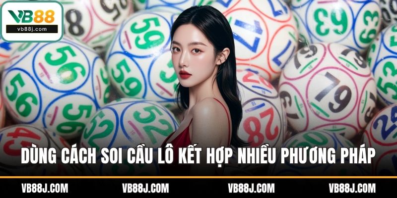 Cách Soi Cầu Lô Hiệu Quả Giúp Tăng Xác Suất Trúng Ổn Định 4 Dùng cách soi cầu lô kết hợp nhiều phương pháp để có kết quả tốt