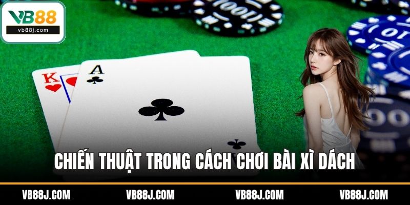 Cách Chơi Bài Xì Dách - Hướng Dẫn Chi Tiết Từ VB88 4 Chiến thuật trong cách chơi bài xì dách