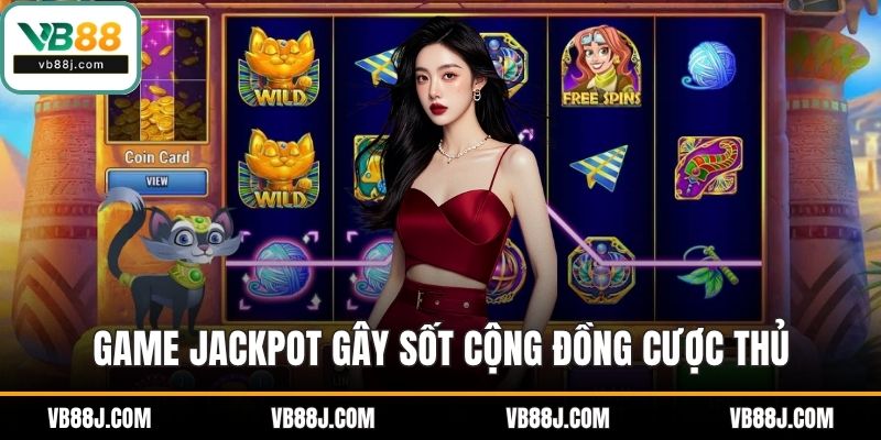 NỔ HŨ 1 Game Jackpot gây sốt cộng đồng cược thủ