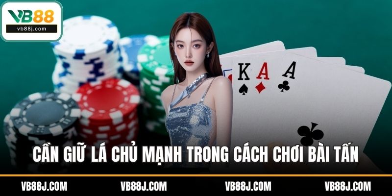 Cách Chơi Bài Tấn VB88 - Hướng Dẫn Mới Nhất Năm 2025 3 Cần giữ lá chủ mạnh trong cách chơi bài tấn