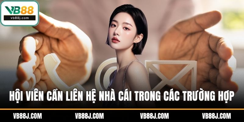 Liên Hệ VB88 3 Hội viên cần liên hệ nhà cái trong các trường hợp