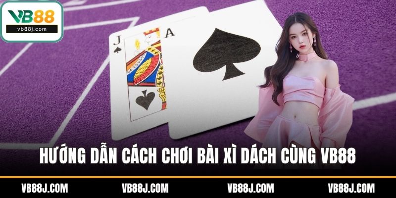 Cách Chơi Bài Xì Dách - Hướng Dẫn Chi Tiết Từ VB88 3 Hướng dẫn cách chơi bài xì dách cùng VB88