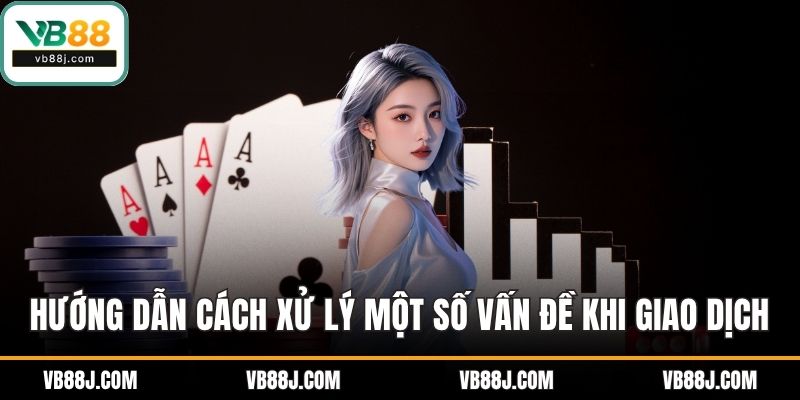Rút Tiền VB88 Dễ Dàng Với Hướng Dẫn Chi Tiết Mới Nhất 4 Hướng dẫn cách xử lý một số vấn đề khi giao dịch