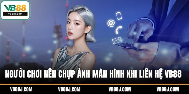 Liên Hệ VB88 2 Người chơi nên chụp ảnh màn hình khi liên hệ VB88