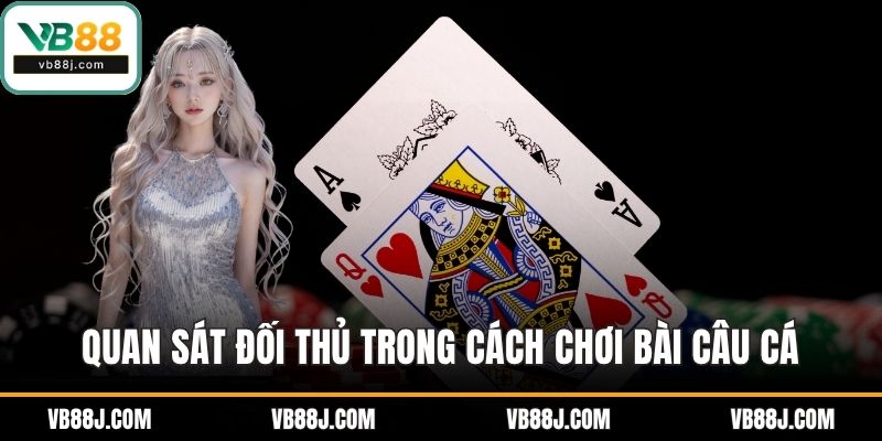 Cách Chơi Bài Câu Cá Chi Tiết Cho Thành Viên Mới Tại VB88 3 Quan sát đối thủ trong cách chơi bài câu cá