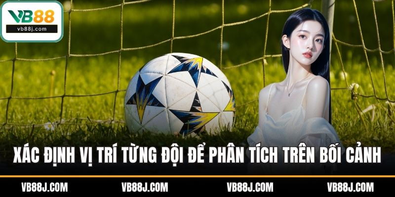Hướng Dẫn Đọc Kèo Bóng Đá VB88 - Phân Tích Tỷ Lệ Chuẩn 3 Xác định vị trí của từng đội để phân tích dựa trên bối cảnh